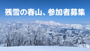 【雪山初心者向けオフラインイベント第2弾】残雪の雪山に登ります！【2025.3.30 (日)】