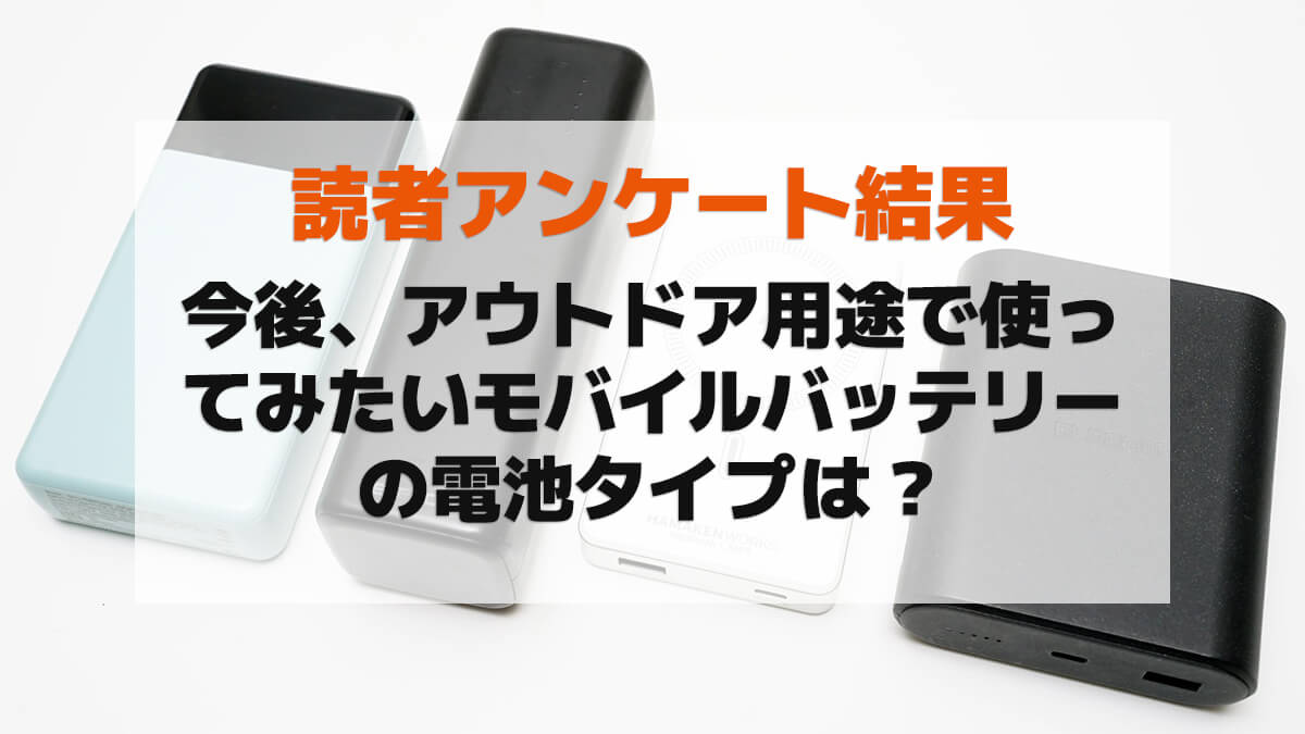【読者アンケート結果】今後、アウトドア用途で使ってみたいモバイルバッテリーの電池タイプは？